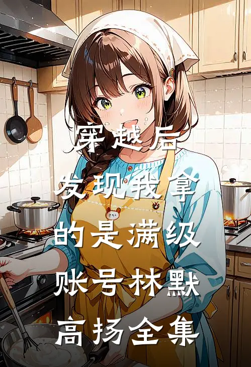 穿越后，发现我拿的是满级账号林默高扬全集