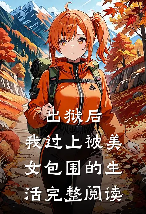 出狱后，我过上被美女包围的生活完整阅读