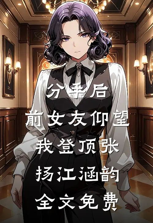 分手后：前女友仰望我登顶张扬江涵韵全文免费