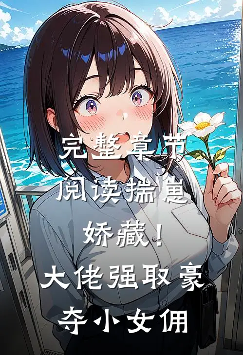 完整章节阅读揣崽娇藏！大佬强取豪夺小女佣