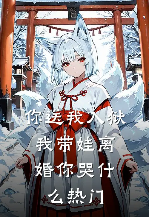 你送我入狱，我带娃离婚你哭什么热门