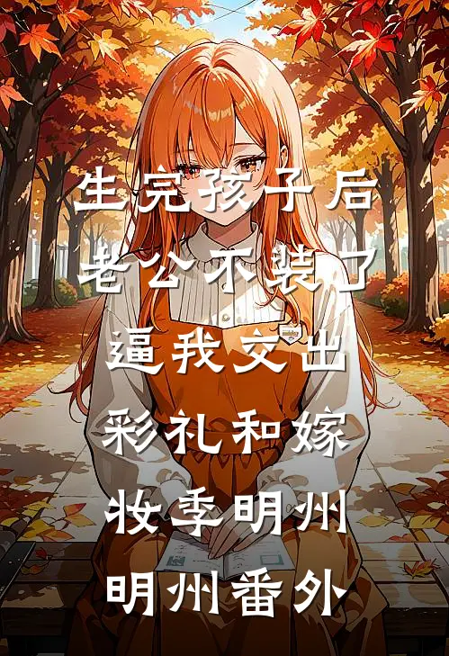 生完孩子后老公不装了，逼我交出彩礼和嫁妆季明州明州番外