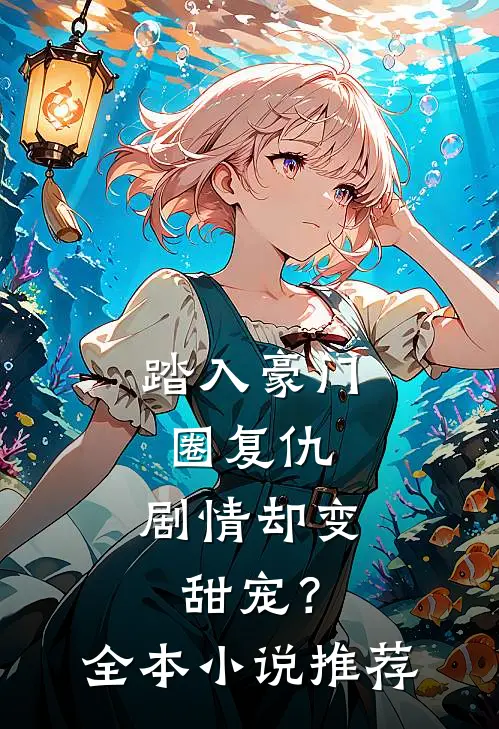 踏入豪门圈复仇,剧情却变甜宠?全本推荐免费阅读