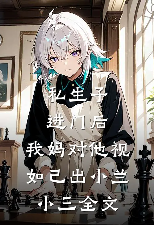私生子进门后，我妈对他视如己出小兰小三全文