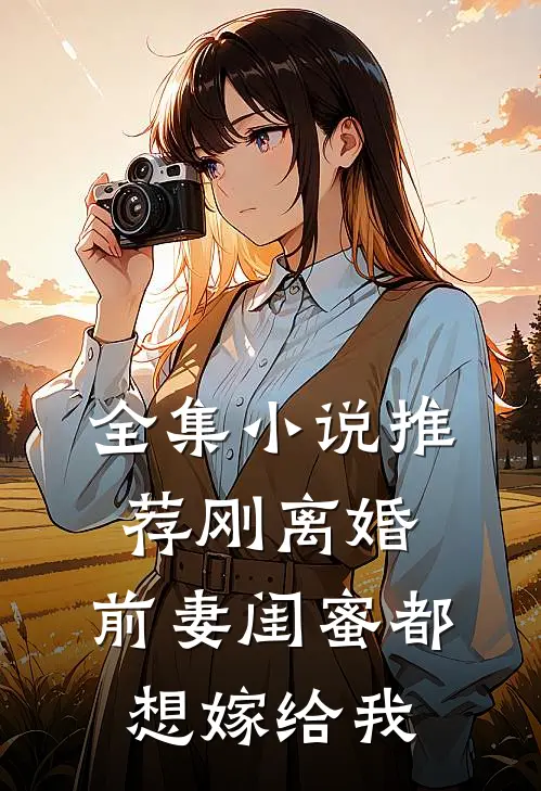 全集推荐刚离婚,前妻闺蜜都想嫁给我免费阅读