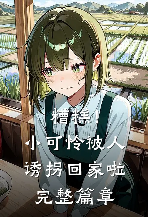 糟糕！小可怜被人诱拐回家啦完整篇章