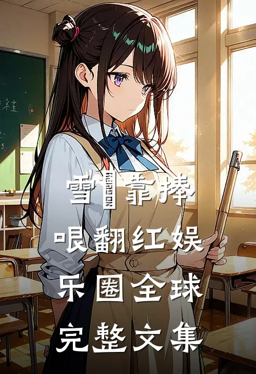 雪鸮靠捧哏翻红娱乐圈全球完整文集