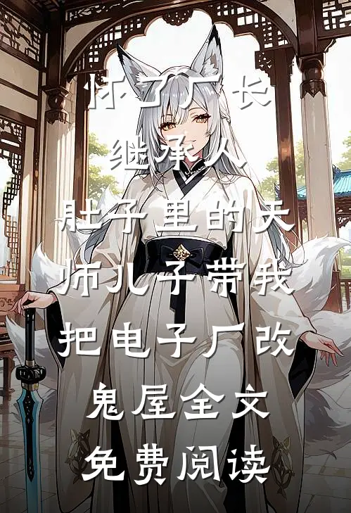 怀了厂长继承人，肚子里的天师儿子带我把电子厂改鬼屋全文免费阅读