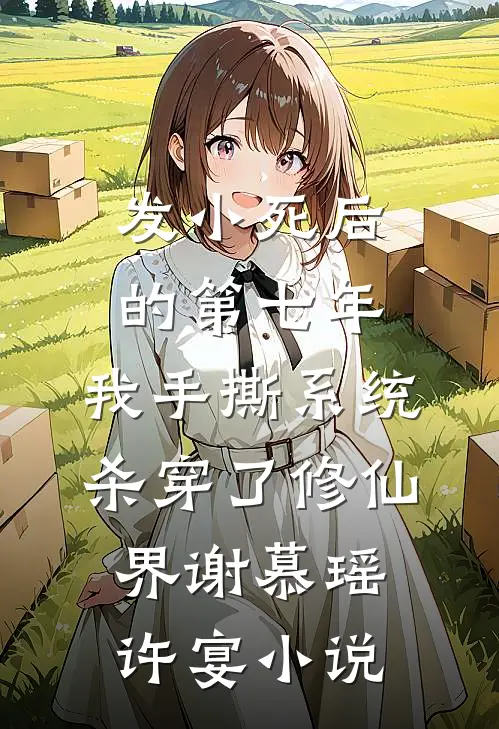 发小死后的第七年，我手撕系统杀穿了修仙界谢慕瑶许宴小说