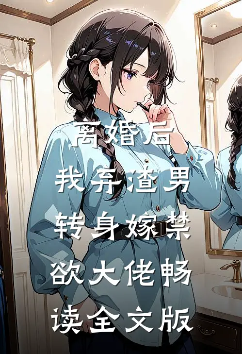离婚后，我弃渣男转身嫁禁欲大佬畅读全文版