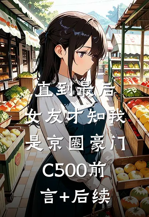 直到最后，女友才知我是京圈豪门C500前言+后续