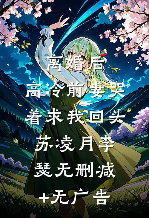 离婚后，高冷前妻哭着求我回头苏凌月李瑟无删减+无广告