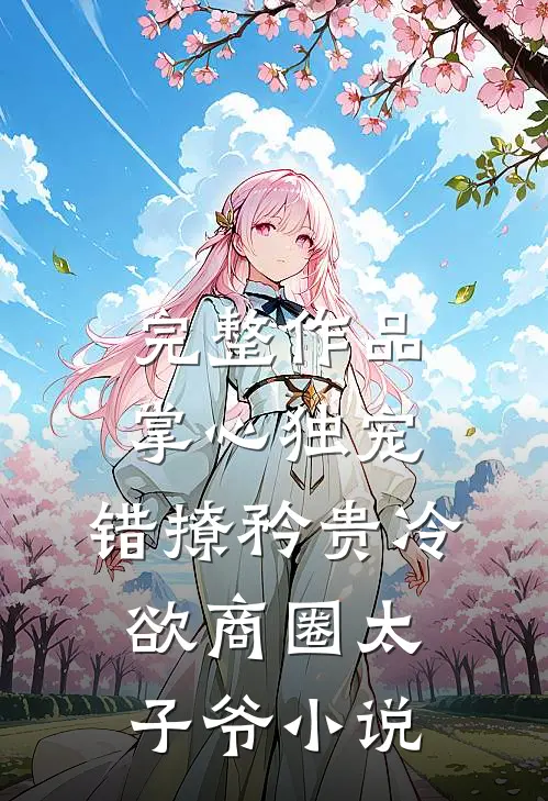 完整作品掌心独宠:错撩矜贵冷欲商圈太子爷小说