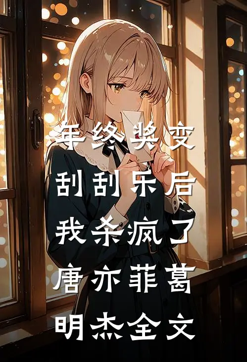 年终奖变刮刮乐后，我杀疯了唐亦菲葛明杰全文