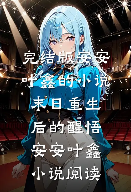 完结版安安叶鑫的小说末日重生后的醒悟安安叶鑫小说阅读