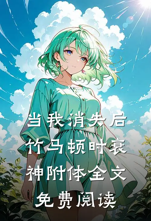 当我消失后，竹马顿时衰神附体全文免费阅读