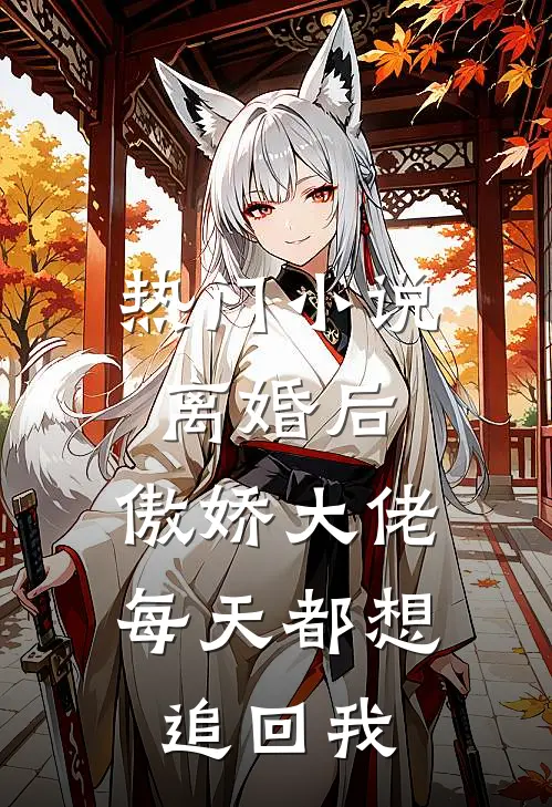 热门小说离婚后，傲娇大佬每天都想追回我