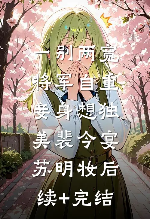 一别两宽，将军自重，妾身想独美裴今宴苏明妆后续+完结