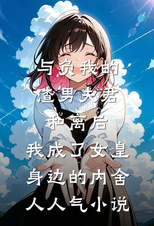 与负我的渣男夫君和离后，我成了女皇身边的内舍人人气小说