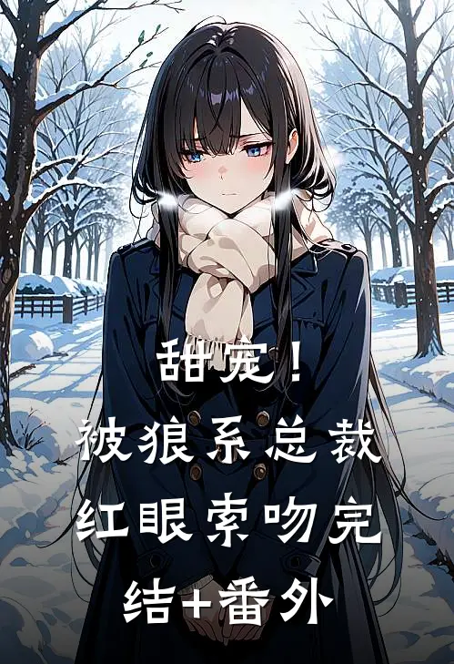 甜宠！被狼系总裁红眼索吻完结+番外