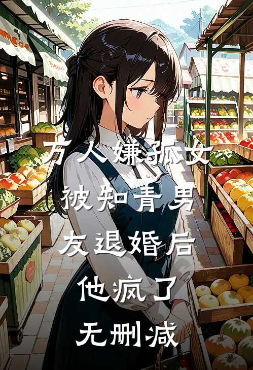 万人嫌孤女被知青男友退婚后，他疯了无删减