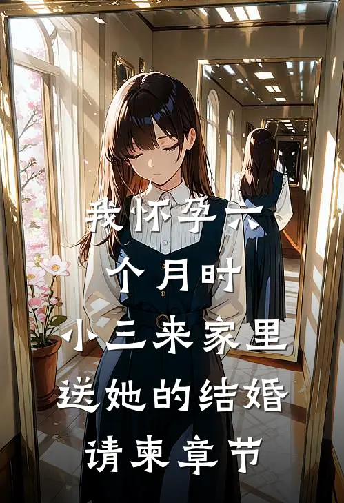 我怀孕六个月时，小三来家里送她的结婚请柬章节
