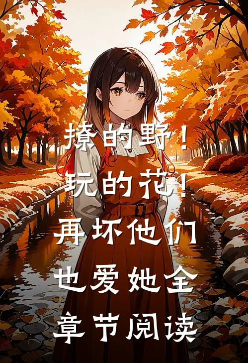 撩的野！玩的花！再坏他们也爱她全章节阅读