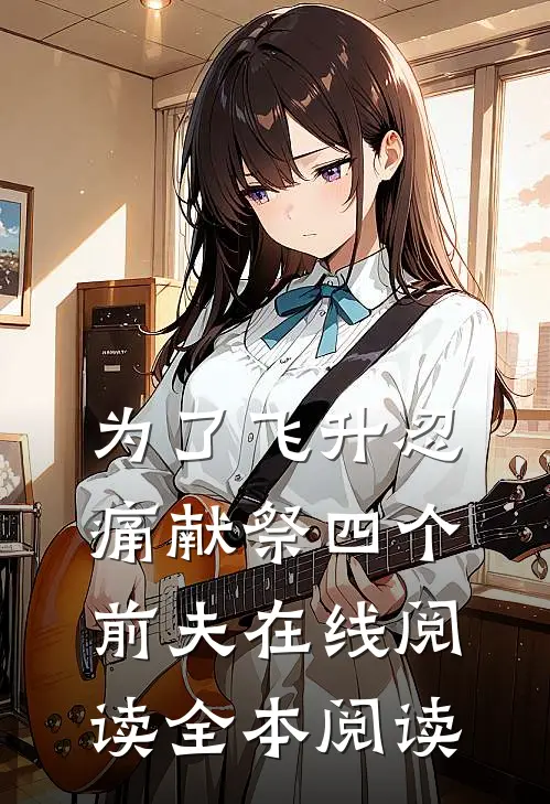 为了飞升忍痛献祭四个前夫在线阅读全本阅读