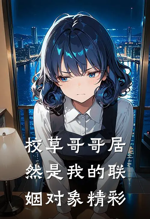 校草哥哥居然是我的联姻对象精彩