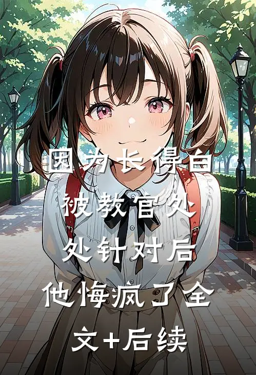 因为长得白被教官处处针对后，他悔疯了全文+后续
