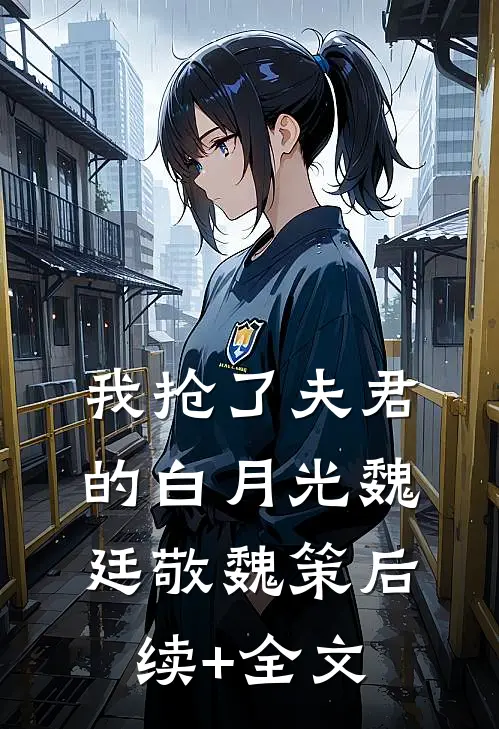 我抢了夫君的白月光魏廷敬魏策后续+全文