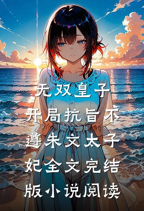 无双皇子，开局抗旨不遵朱文太子妃全文完结版小说阅读