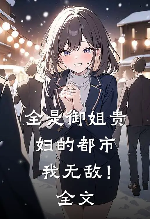 全是御姐贵妇的都市，我无敌！全文