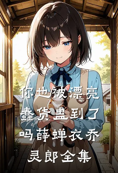你也被漂亮蠢货蛊到了吗薛蝉衣乔灵郎全集