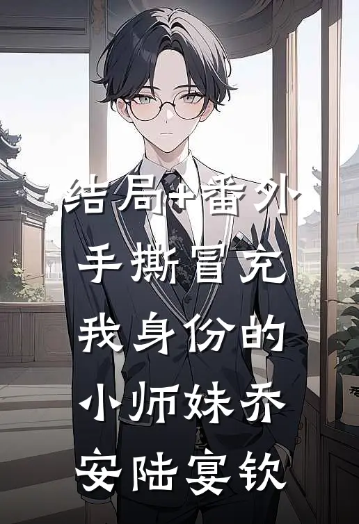 结局+番外手撕冒充我身份的小师妹乔安陆宴钦