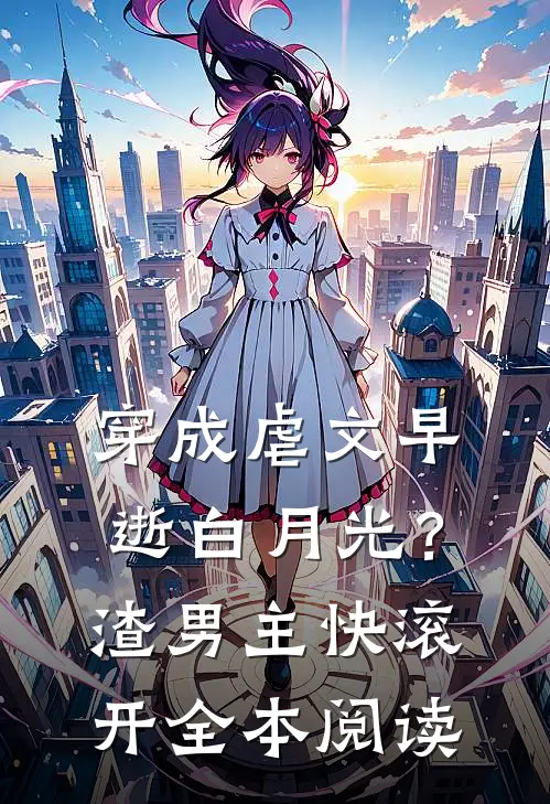 穿成虐文早逝白月光？渣男主快滚开全本阅读