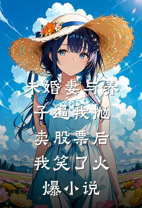 未婚妻与养子逼我抛卖股票后，我笑了火爆小说