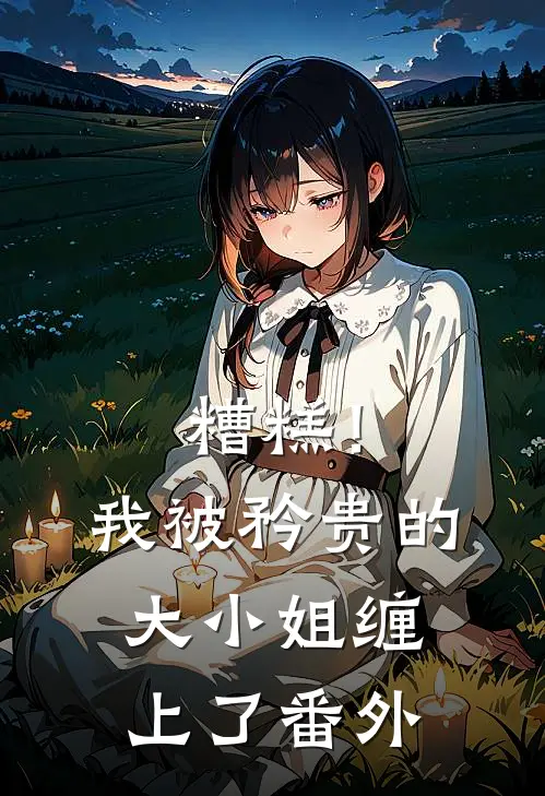 糟糕！我被矜贵的大小姐缠上了番外