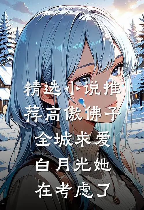 精选小说推荐高傲佛子全城求爱，白月光她在考虑了