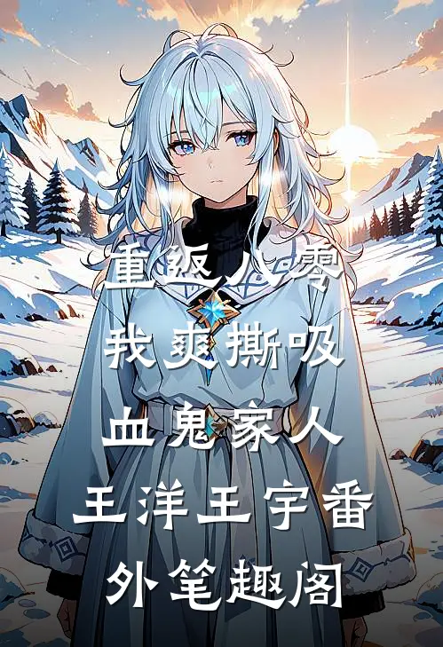 重返八零，我爽撕吸血鬼家人：王洋王宇番外笔趣阁