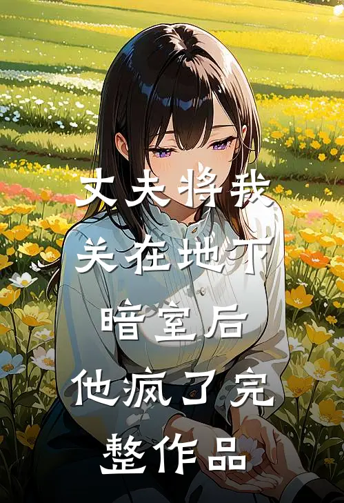 丈夫将我关在地下暗室后，他疯了完整作品