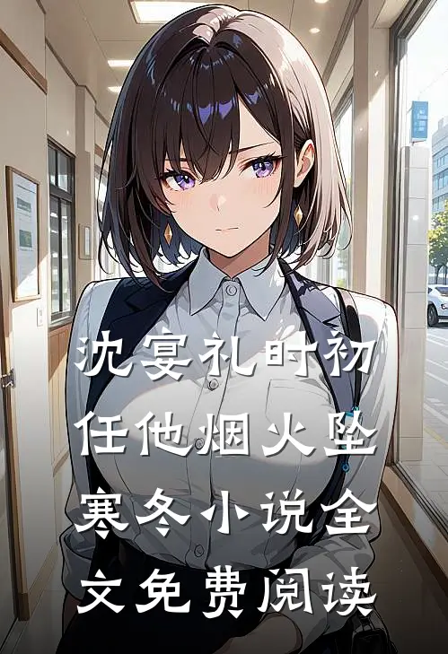 沈宴礼时初任他烟火坠寒冬小说全文免费阅读