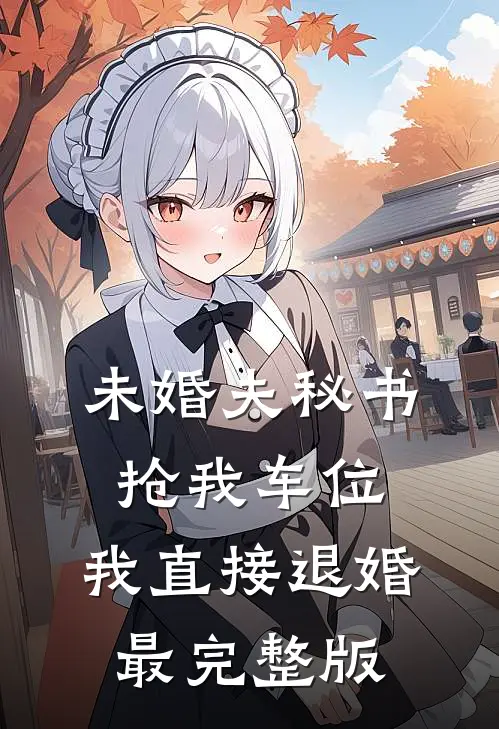 未婚夫秘书抢我车位，我直接退婚最完整版