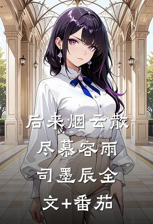 后来烟云散尽慕容雨司墨辰全文+番茄