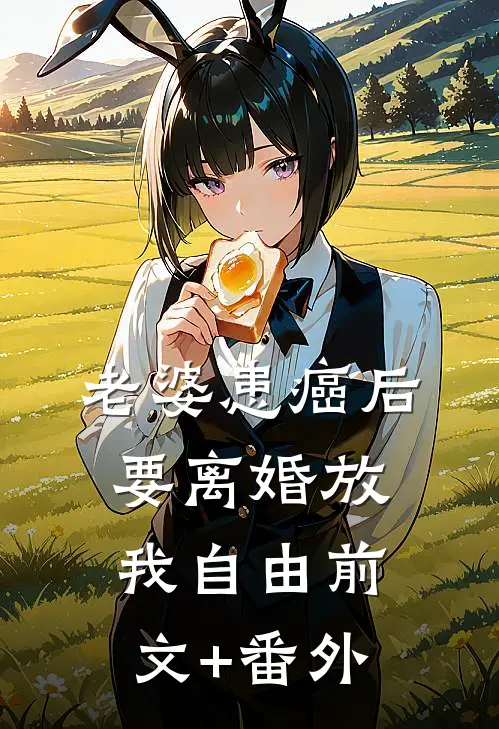 老婆患癌后，要离婚放我自由前文+番外