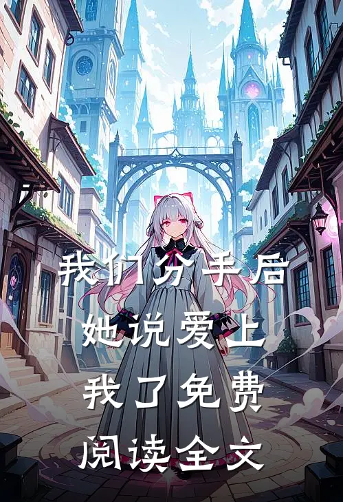 我们分手后，她说爱上我了免费阅读全文