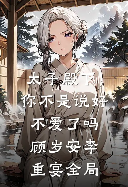 太子殿下！你不是说好不爱了吗顾岁安李重宴全局