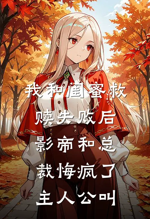 我和闺蜜救赎失败后，影帝和总裁悔疯了主人公叫
