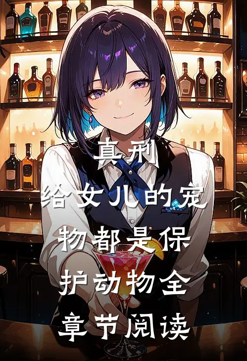 真刑，给女儿的宠物都是保护动物全章节阅读