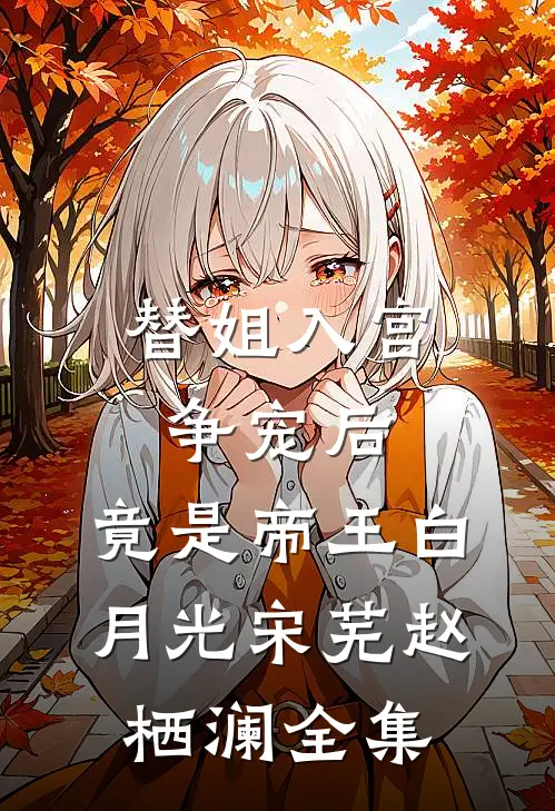 替姐入宫争宠后，竟是帝王白月光宋芜赵栖澜全集